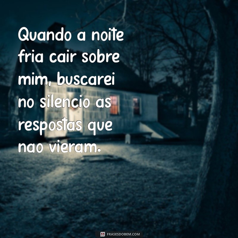 quando a noite fria cair sobre mim letra Quando a noite fria cair sobre mim, buscarei no silêncio as respostas que não vieram.