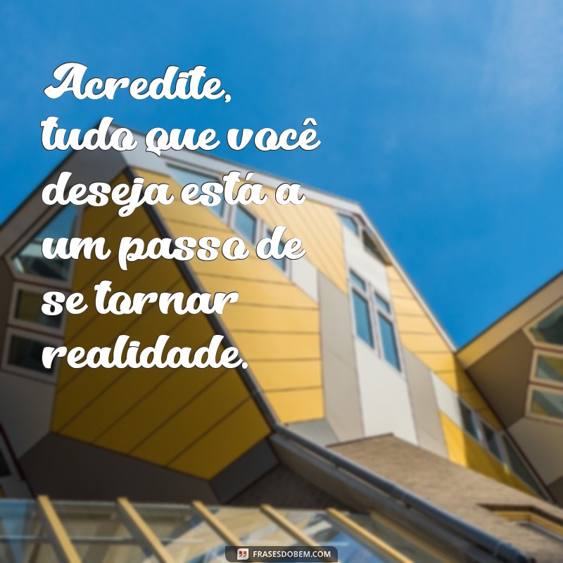 frases de vai dar certo Acredite, tudo que você deseja está a um passo de se tornar realidade.