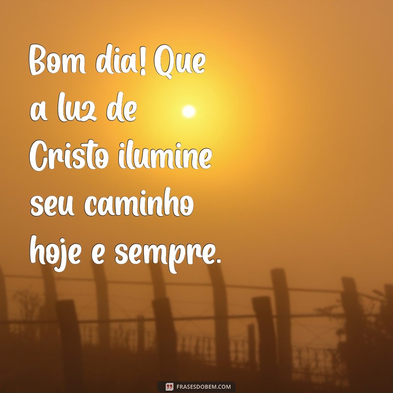 mensagens de bom dia com cristo Bom dia! Que a luz de Cristo ilumine seu caminho hoje e sempre.