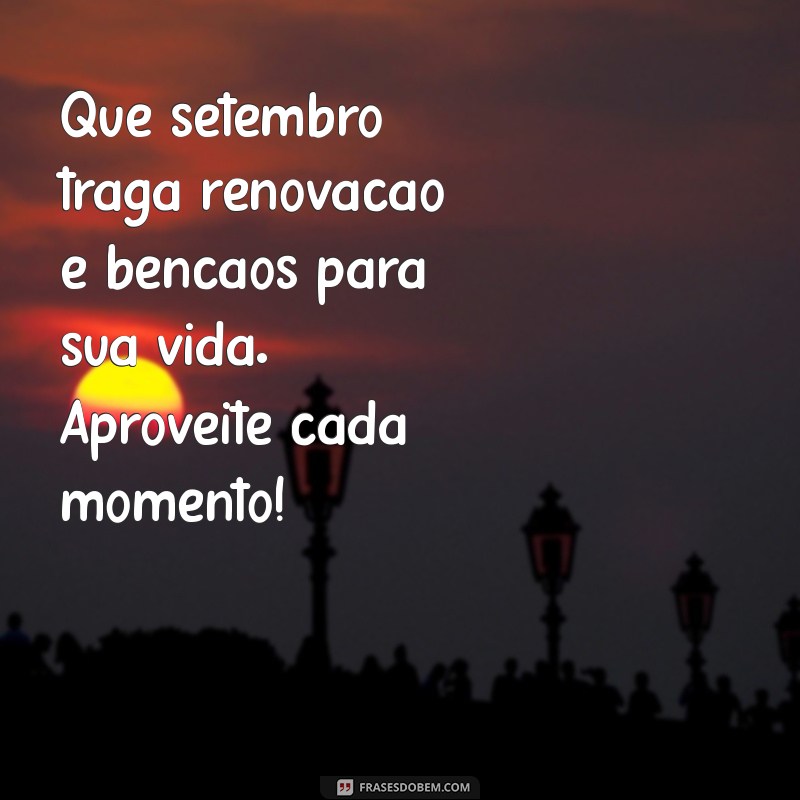 mensagem de setembro abençoado Que setembro traga renovação e bênçãos para sua vida. Aproveite cada momento!