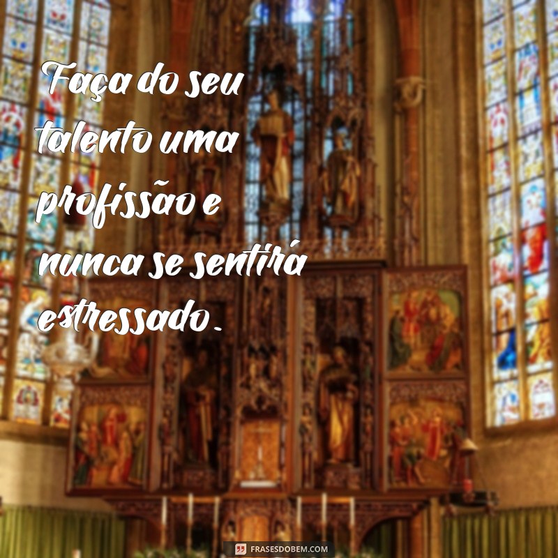 Frases Inspiradoras para Trabalhar com o que Você Ama 