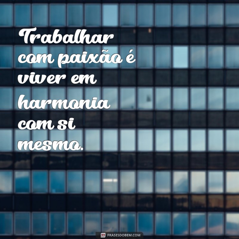 Frases Inspiradoras para Trabalhar com o que Você Ama 