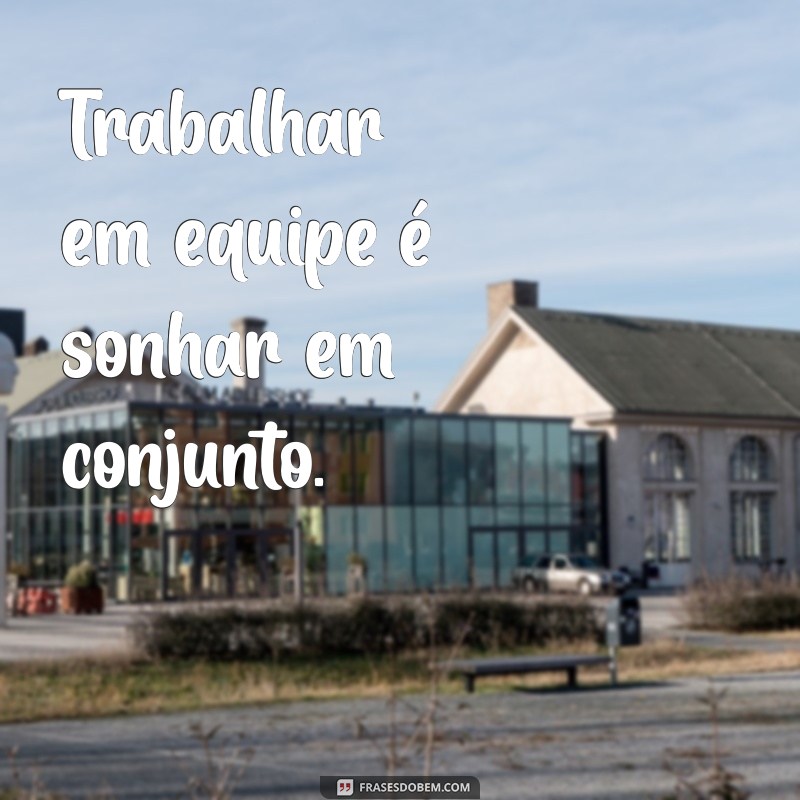 Frases Inspiradoras para Acompanhar Suas Fotos em Equipe 