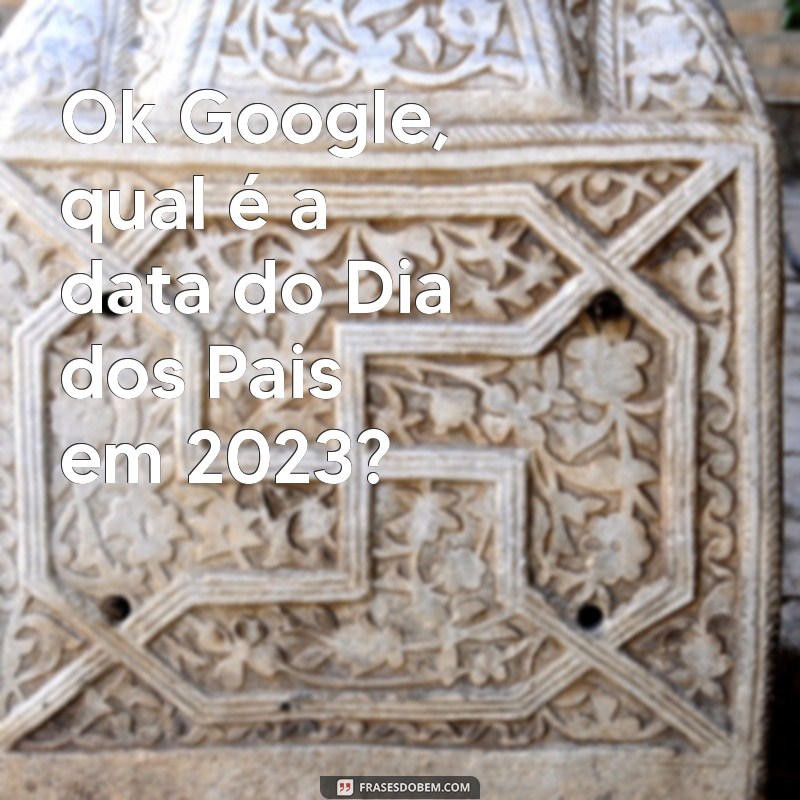 Descubra Quando É o Dia dos Pais: Pergunte ao Google! 