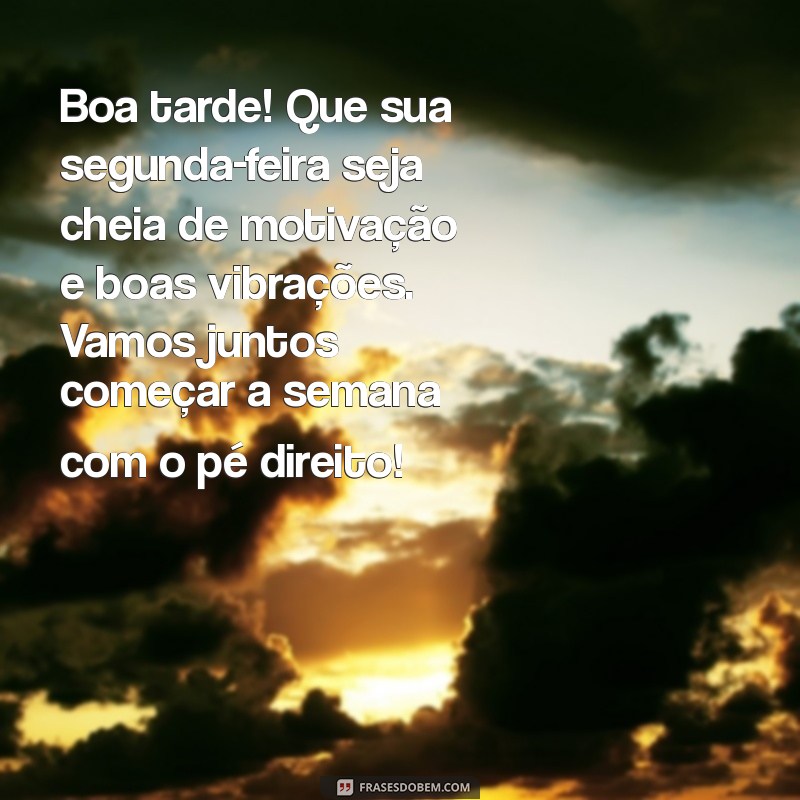 mensagem de boa tarde segunda-feira para whatsapp Boa tarde! Que sua segunda-feira seja cheia de motivação e boas vibrações. Vamos juntos começar a semana com o pé direito!