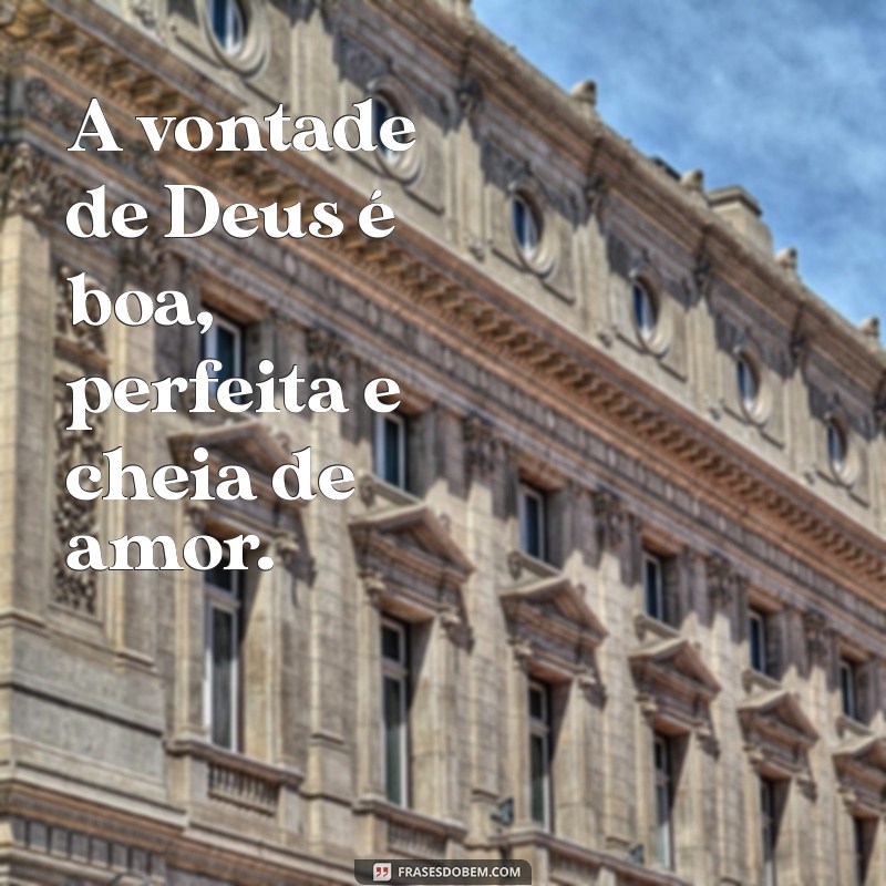 vontade de deus é boa perfeita A vontade de Deus é boa, perfeita e cheia de amor.