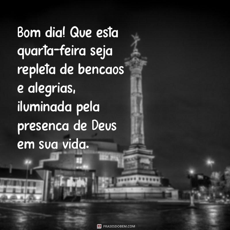 mensagem de bom dia quarta feira abençoado por deus Bom dia! Que esta quarta-feira seja repleta de bênçãos e alegrias, iluminada pela presença de Deus em sua vida.