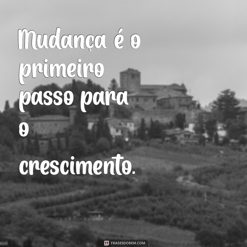 processo de mudança Mudança é o primeiro passo para o crescimento.