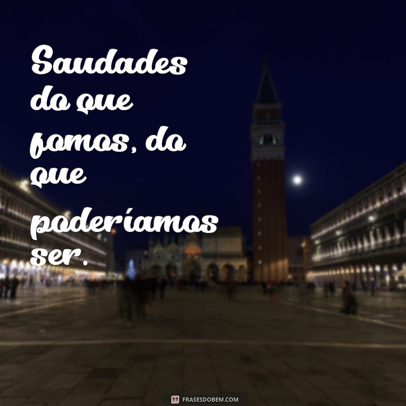 saudades - frases curtas Saudades do que fomos, do que poderíamos ser.