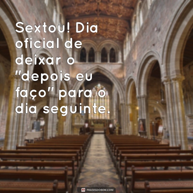 frases engraçadas sextou Sextou! Dia oficial de deixar o 