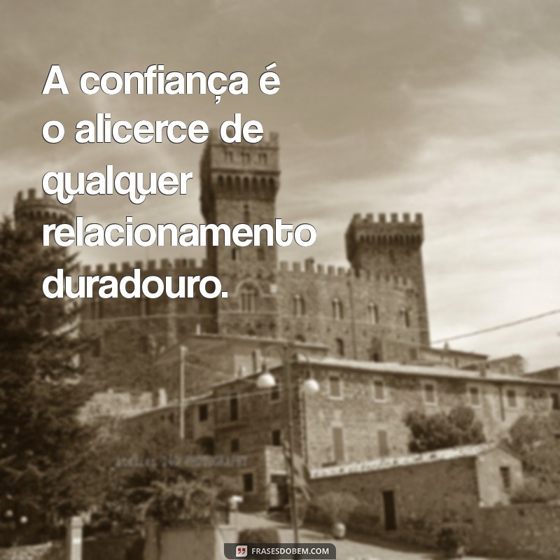 frases com a palavra confiança A confiança é o alicerce de qualquer relacionamento duradouro.