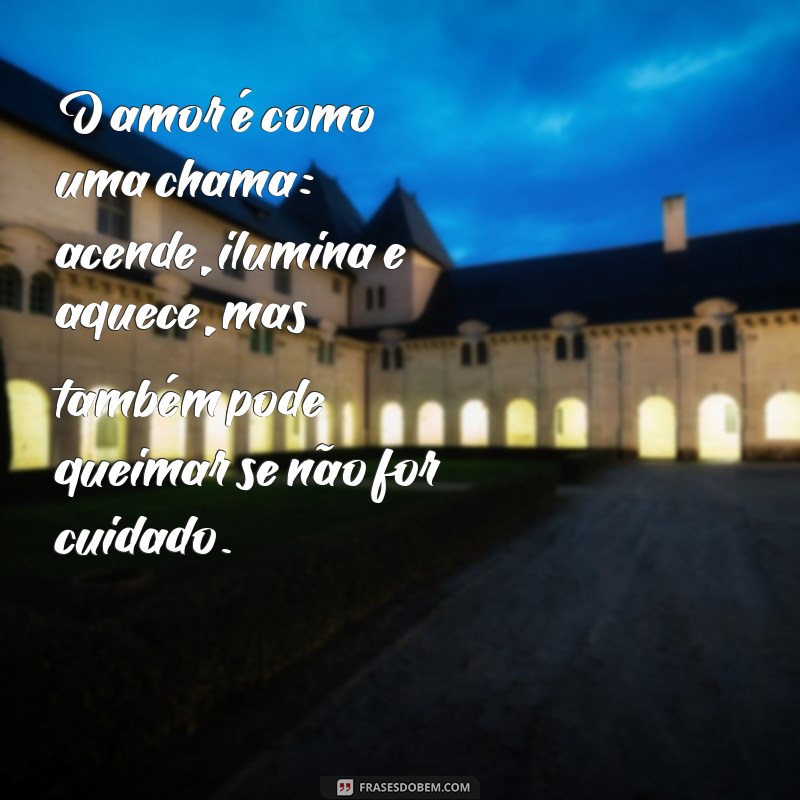 mensagem de axe O amor é como uma chama: acende, ilumina e aquece, mas também pode queimar se não for cuidado.