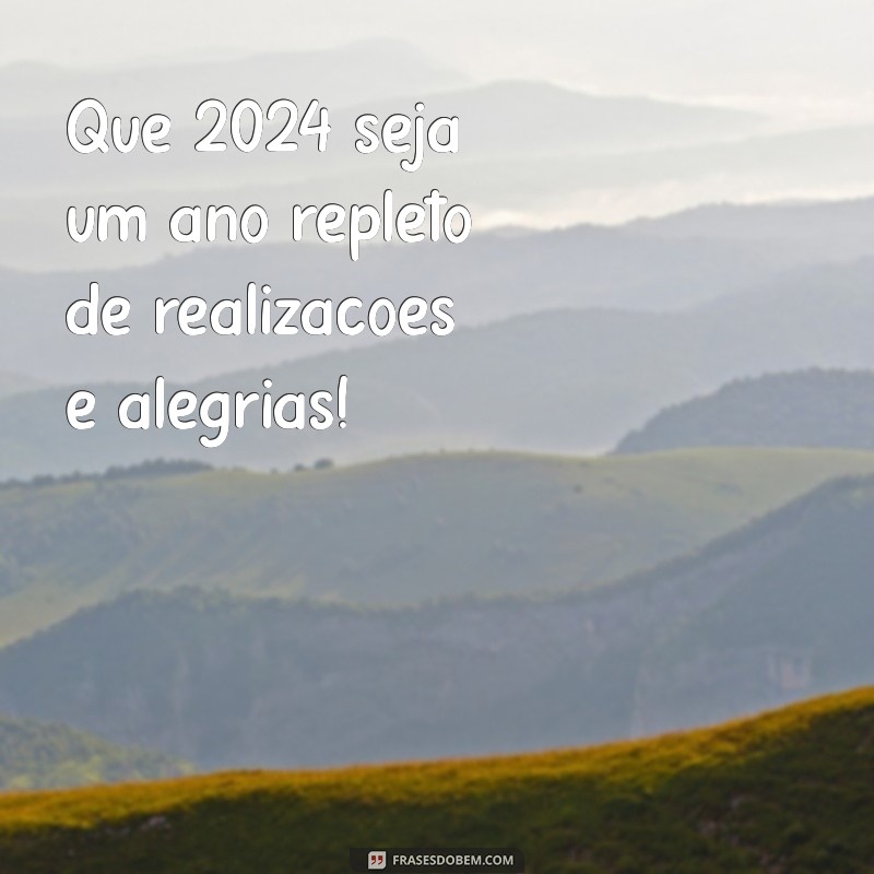 frases de feliz ano novo 2024 Que 2024 seja um ano repleto de realizações e alegrias!