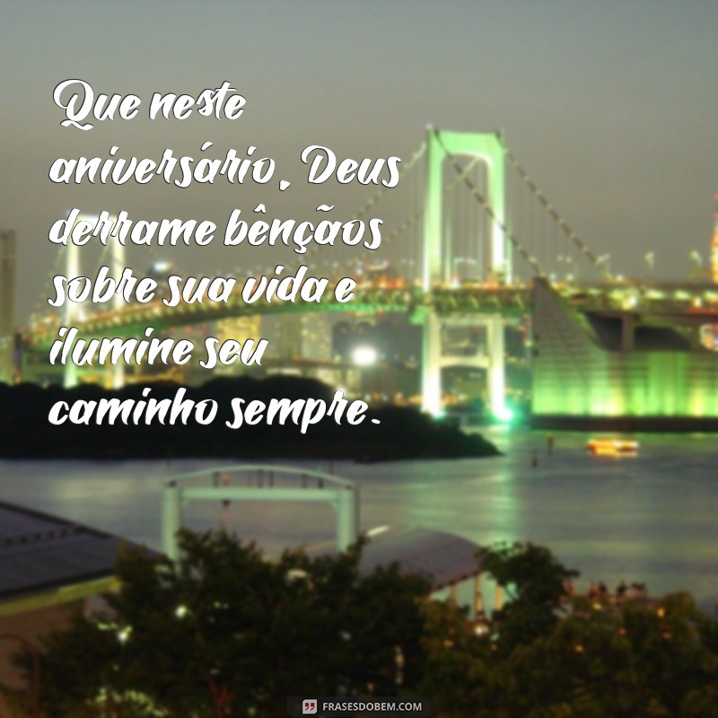 frases de aniversário que deus te abençoe Que neste aniversário, Deus derrame bênçãos sobre sua vida e ilumine seu caminho sempre.