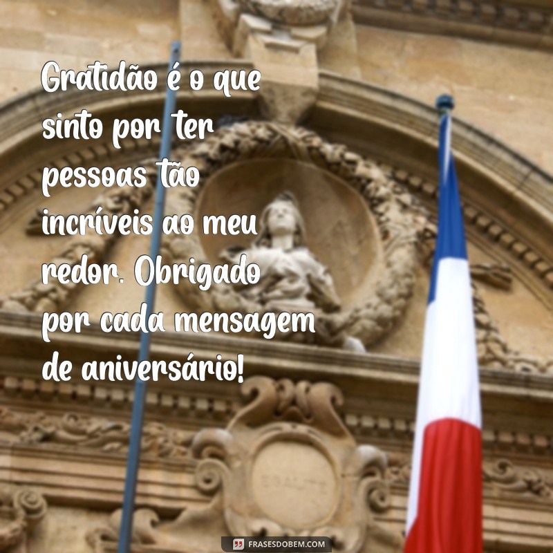 mensagens de agradecimento pelo aniversário Gratidão é o que sinto por ter pessoas tão incríveis ao meu redor. Obrigado por cada mensagem de aniversário!