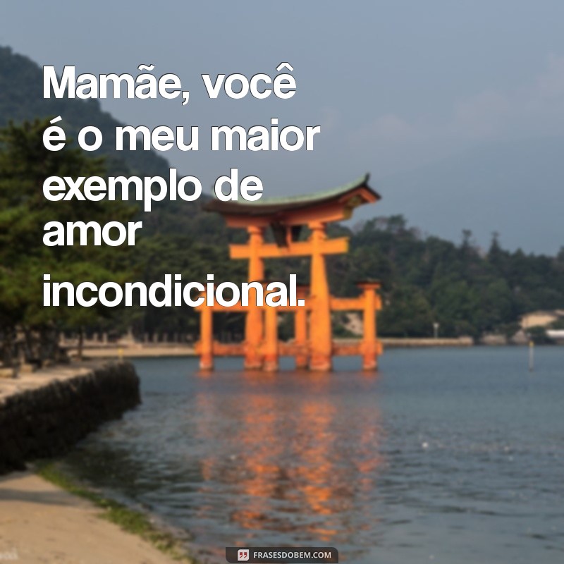 frases para mamãe Mamãe, você é o meu maior exemplo de amor incondicional.