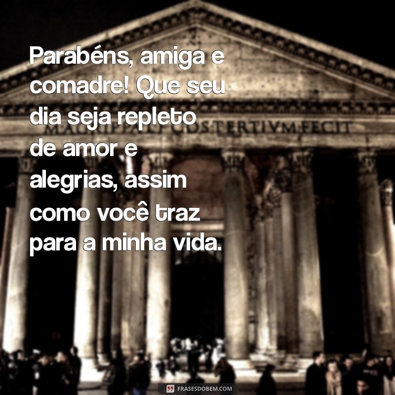 mensagem de aniversário para amiga e comadre Parabéns, amiga e comadre! Que seu dia seja repleto de amor e alegrias, assim como você traz para a minha vida.