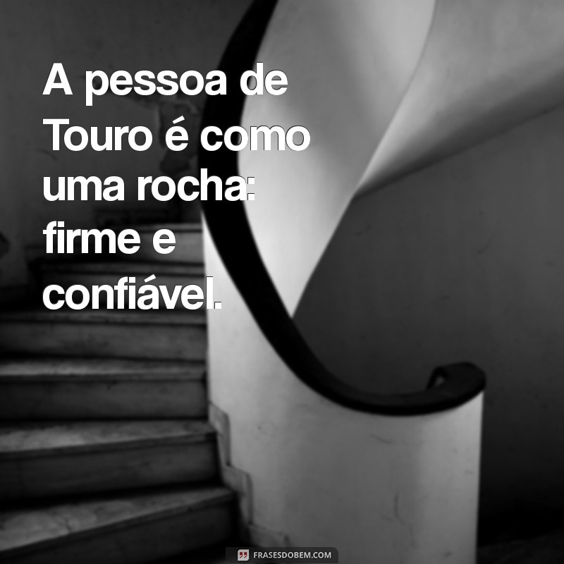 pessoa do signo de touro A pessoa de Touro é como uma rocha: firme e confiável.