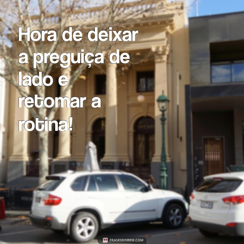 acabou a moleza de volta ao trabalho Hora de deixar a preguiça de lado e retomar a rotina!