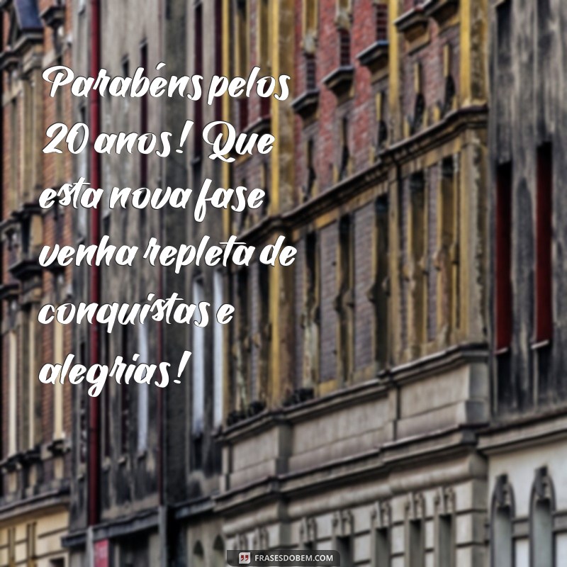 mensagem aniversário 20 anos Parabéns pelos 20 anos! Que esta nova fase venha repleta de conquistas e alegrias!