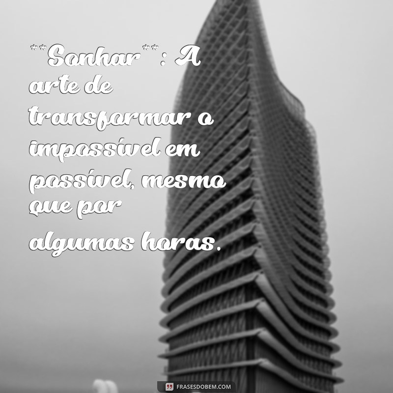 dicionário criativo **Sonhar**: A arte de transformar o impossível em possível, mesmo que por algumas horas.