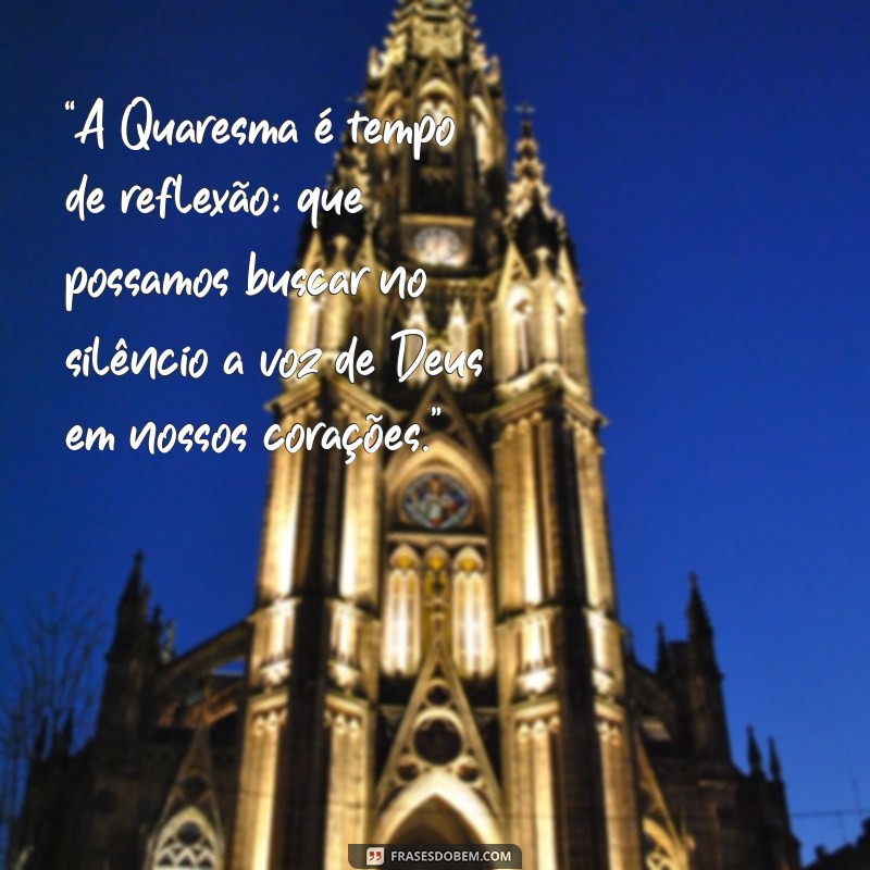 mensagem de quaresma “A Quaresma é tempo de reflexão: que possamos buscar no silêncio a voz de Deus em nossos corações.”