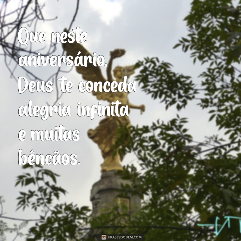 frases de feliz aniversário que deus te abençoe Que neste aniversário, Deus te conceda alegria infinita e muitas bênçãos.