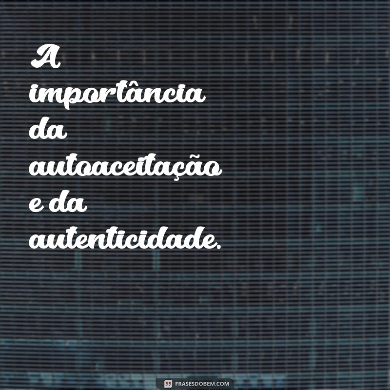 qual mensagem o filme da barbie passa A importância da autoaceitação e da autenticidade.