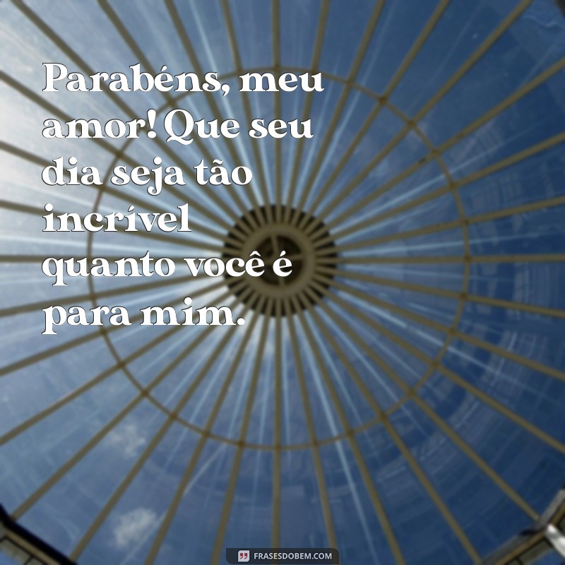 parabens pro meu amor Parabéns, meu amor! Que seu dia seja tão incrível quanto você é para mim.