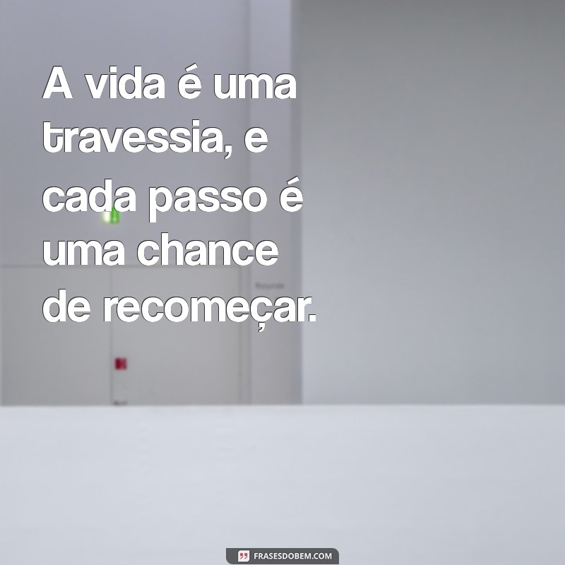 frases delacruz A vida é uma travessia, e cada passo é uma chance de recomeçar.