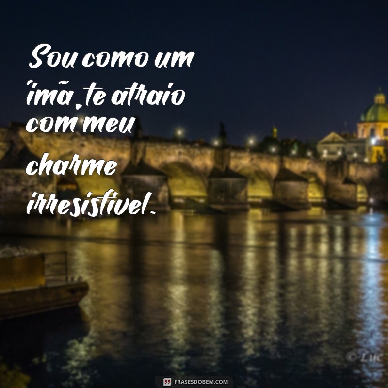 frases de pegador Sou como um ímã, te atraio com meu charme irresistível.