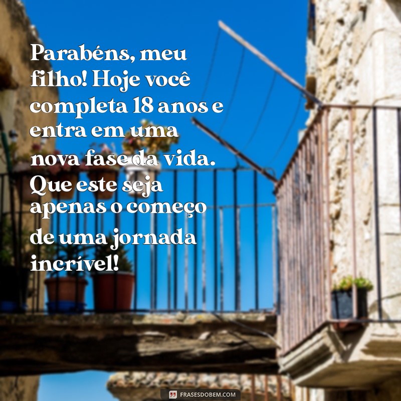 mensagem para filho de aniversário 18 anos Parabéns, meu filho! Hoje você completa 18 anos e entra em uma nova fase da vida. Que este seja apenas o começo de uma jornada incrível!