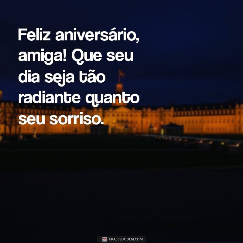 aniversário para minha amiga Feliz aniversário, amiga! Que seu dia seja tão radiante quanto seu sorriso.