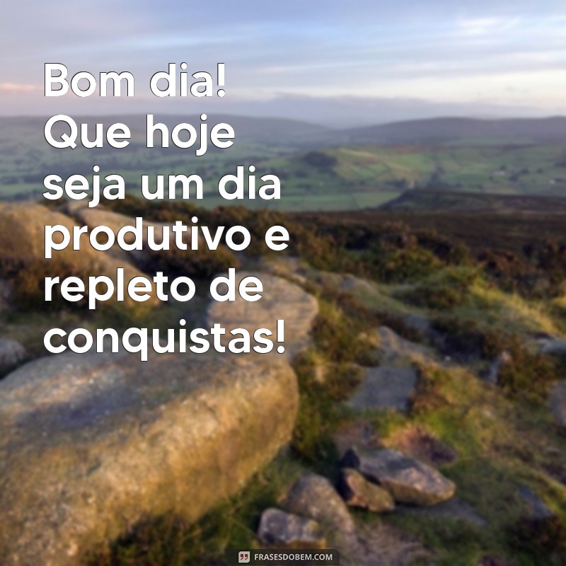 frases de bom dia e bom trabalho Bom dia! Que hoje seja um dia produtivo e repleto de conquistas!