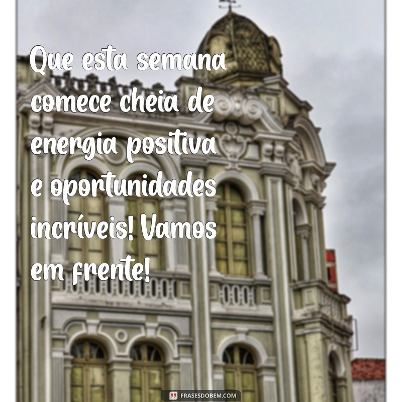 mensagem bom início de semana Que esta semana comece cheia de energia positiva e oportunidades incríveis! Vamos em frente!