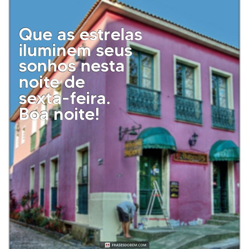 mensagem de boa noite sexta feira acabando Que as estrelas iluminem seus sonhos nesta noite de sexta-feira. Boa noite!