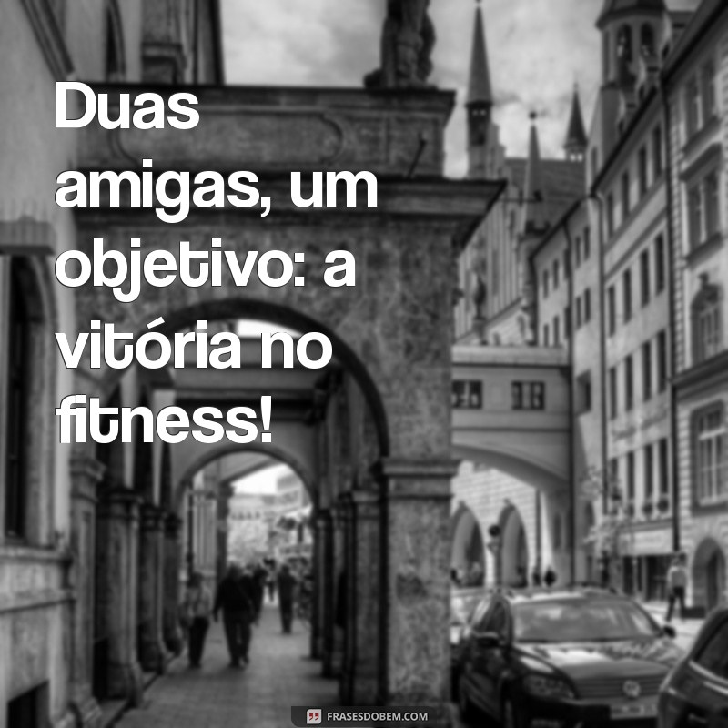 Frases Inspiradoras para Treinar com a Amiga: Motivação e Amizade em Cada Repetição 