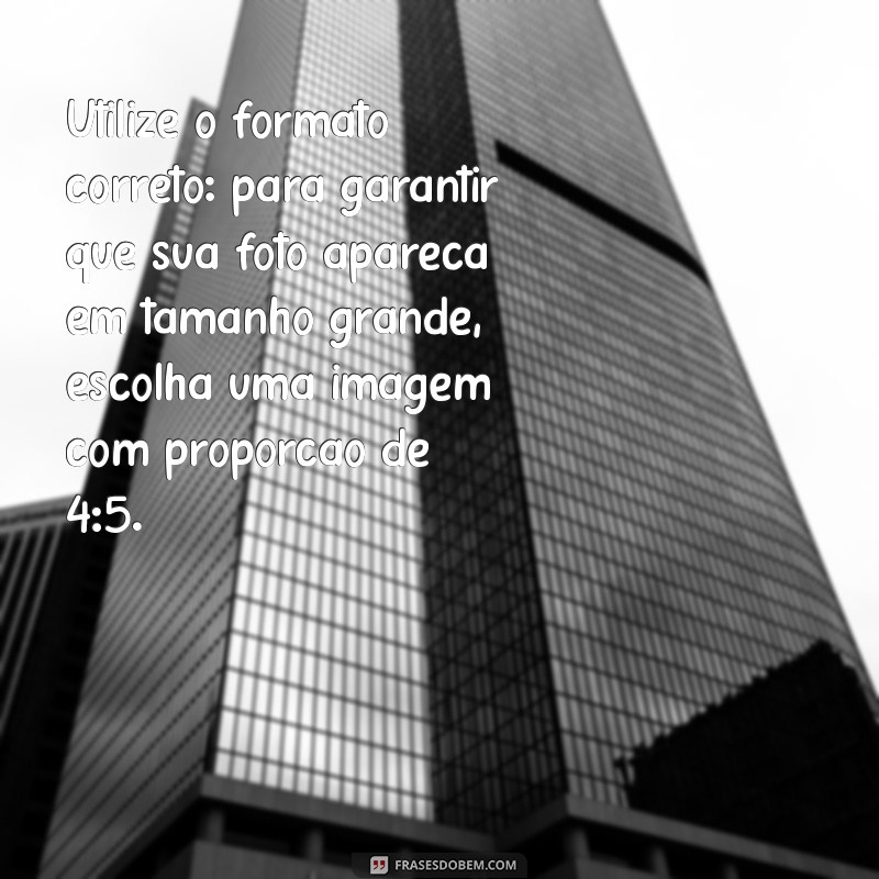 como postar foto grande no instagram Utilize o formato correto: para garantir que sua foto apareça em tamanho grande, escolha uma imagem com proporção de 4:5.