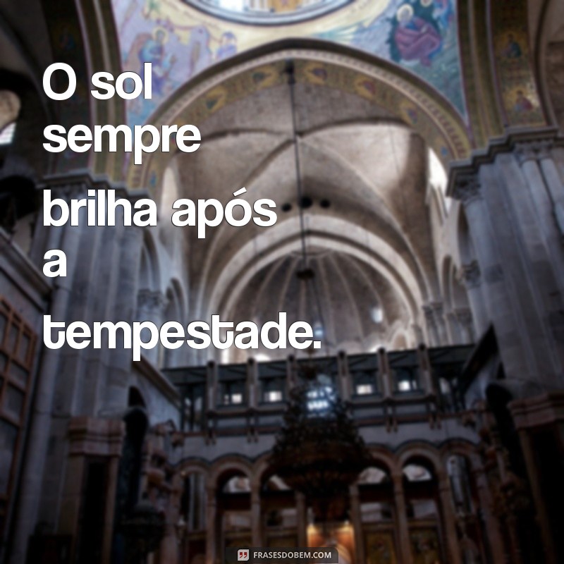 frases otimista curta O sol sempre brilha após a tempestade.