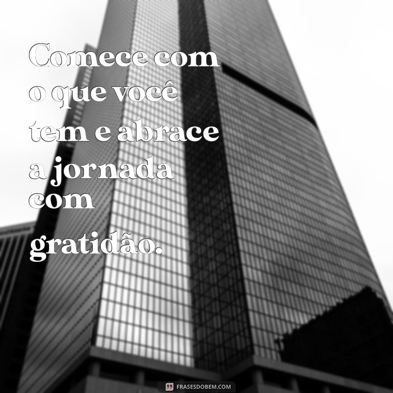 Comece com o Que Você Tem: Frases Inspiradoras para Iniciar Sua Jornada 