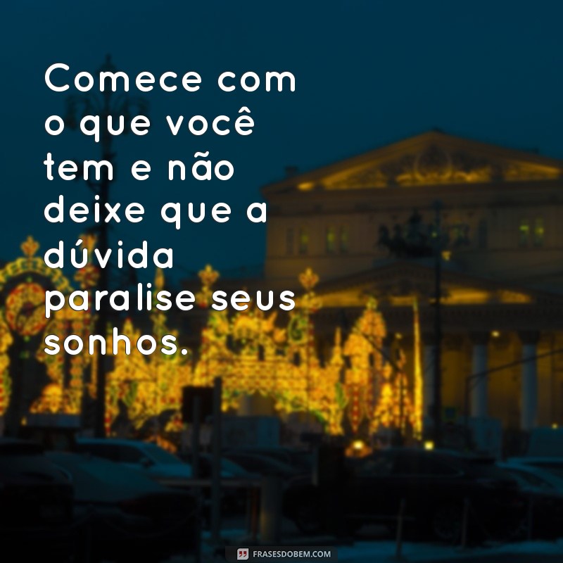 Comece com o Que Você Tem: Frases Inspiradoras para Iniciar Sua Jornada 