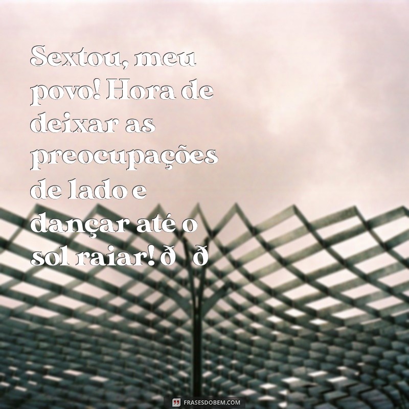 mensagem de sextou animada Sextou, meu povo! Hora de deixar as preocupações de lado e dançar até o sol raiar! 🎉💃