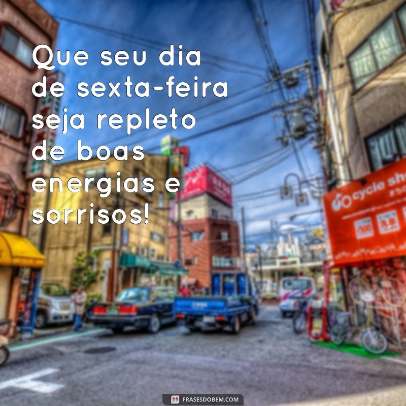 um bom dia de sexta-feira Que seu dia de sexta-feira seja repleto de boas energias e sorrisos!