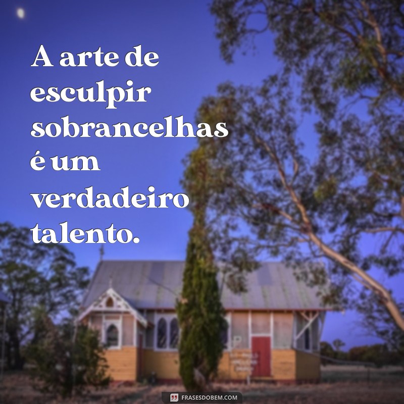 Frases Inspiradoras para Celebrar Sua Sobrancelha Perfeita 