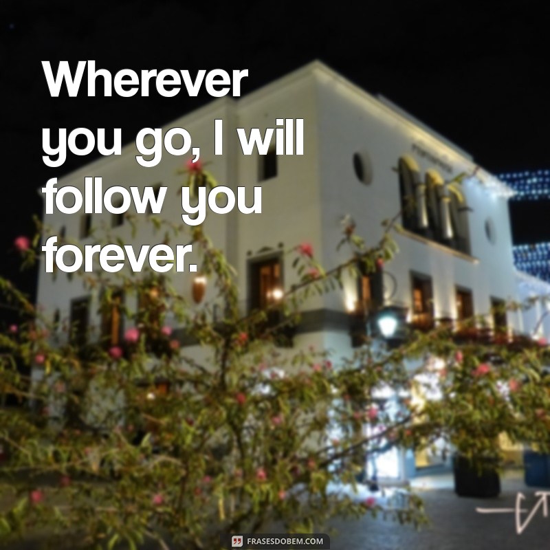 frases com ever Wherever you go, I will follow you forever.