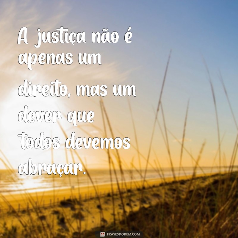 mensagem de justiça A justiça não é apenas um direito, mas um dever que todos devemos abraçar.