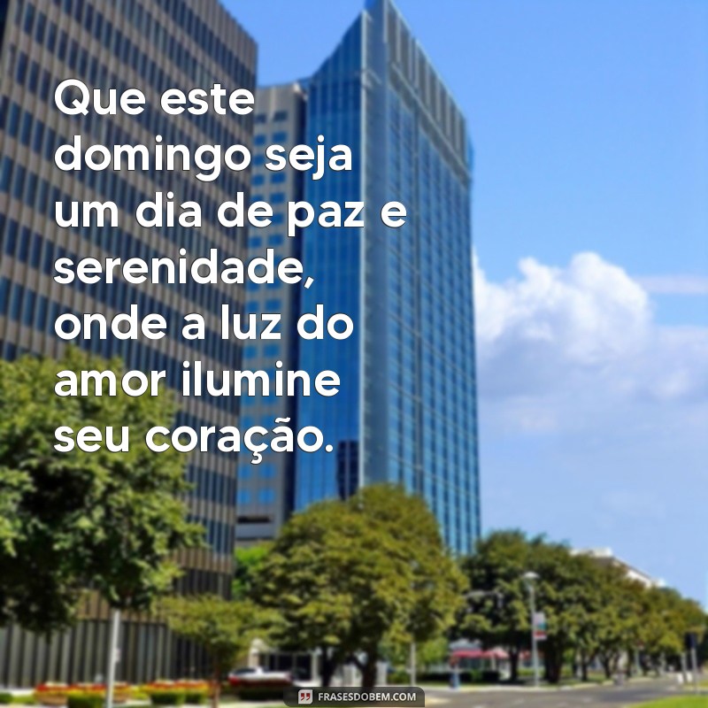 mensagem domingo de paz Que este domingo seja um dia de paz e serenidade, onde a luz do amor ilumine seu coração.