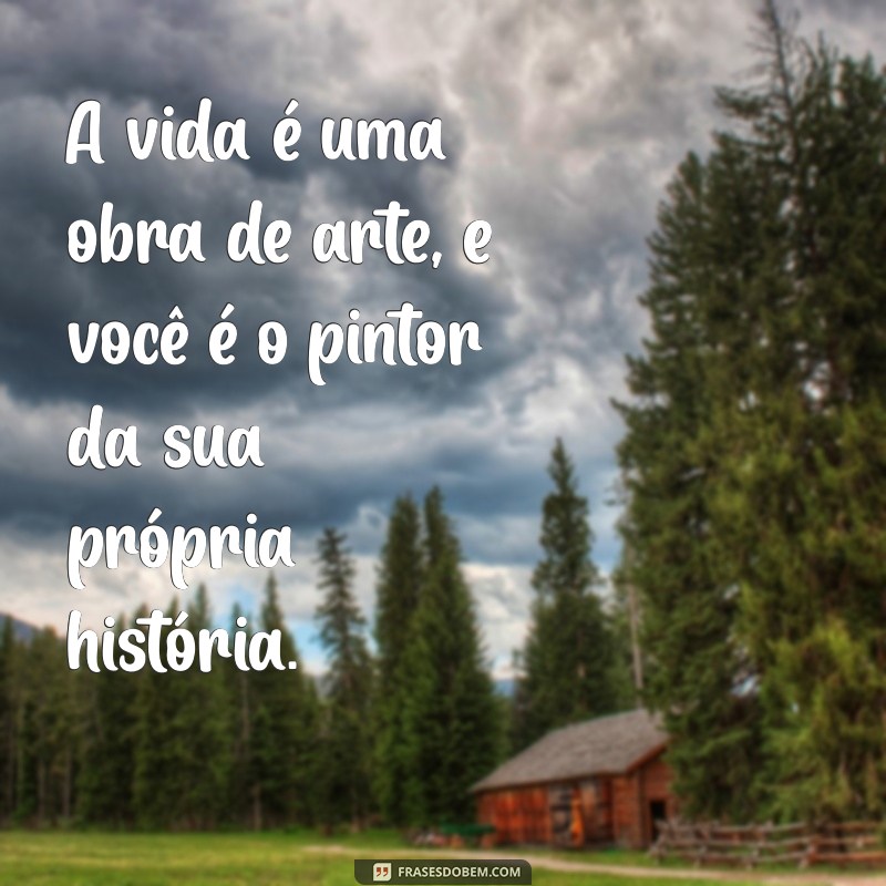 afilhada frases A vida é uma obra de arte, e você é o pintor da sua própria história.