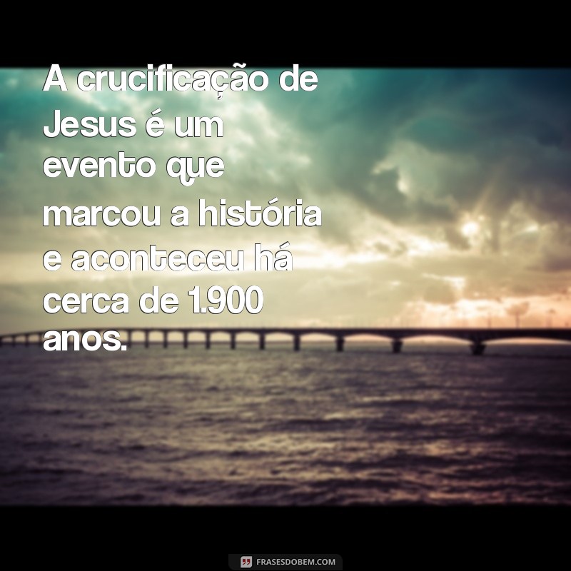 Descubra Há Quantos Anos Jesus Morreu e Seu Impacto na História 