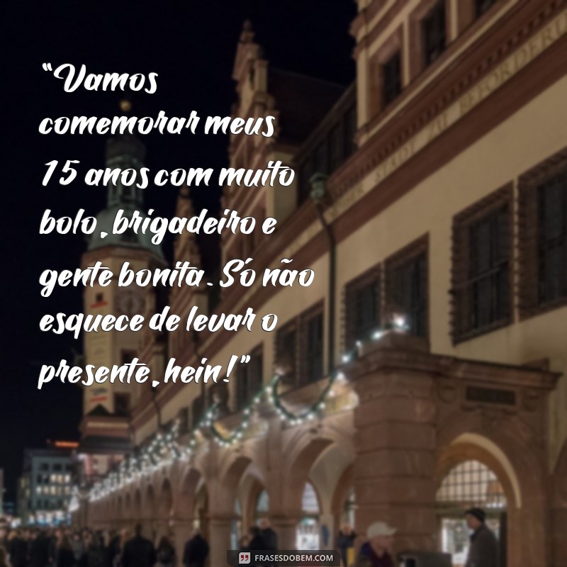 frases para convite de quinze anos engraçadas “Vamos comemorar meus 15 anos com muito bolo, brigadeiro e gente bonita. Só não esquece de levar o presente, hein!”